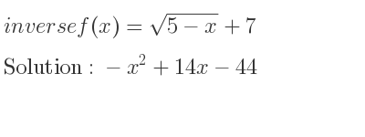 The inverse of f(x)=sqrt(5-x)+7 is -x^2+14x-44